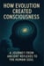 How Evolution Created Consciousness