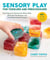Sensory Play for Toddlers and Preschoolers - Easy Projects to Develop Fine Motor Skills, Hand-Eye Coordination, and Early Measurement Concepts