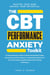 The CBT Performance Anxiety Toolkit: A Comprehensive Guide to Overcoming Stage Fright, Test Anxiety, Social Pressure, & Achieving Excellence in Any Arena Using Cognitive Behavioral Therapy Techniques