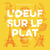 L'oeuf sur le plat et autres merveilles