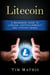 Litecoin: A Beginners Guide To Litecoin, Cryptocurrency and Litecoin Mining - Litecoin, #1