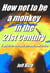 How Not To Be A Monkey In The 21st Century - A Guide To Who You Are And How To Live