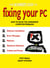 The Beginner's Guide to Fixing Your PC - How to Solve the Commonest Computer Problems