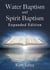 Water Baptism and Spirit Baptism -- Expanded Edition: Toward a Proper Understanding and Application of God’s Word