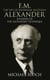 F.M.: The Life Of Frederick Matthias Alexander - Founder of the Alexander Technique