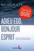 Adieu ego, bonjour Esprit - Retrouver la paix intérieure grâce au recadrage spirituel
