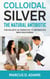 Colloidal Silver - The Natural Antibiotic - The Holistic Alternative To Antibiotics New Discovered