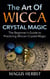 The Art of Wicca Crystal Magic - The Beginner's Guide to Practicing Wiccan Crystal Magic