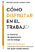 Cómo disfrutar en el trabajo - 30 maneras de apasionarte con tu trabajo