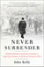 Never Surrender - Winston Churchill and Britain's Decision to Fight Nazi Germany in the Fateful Summer of 1940