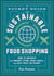 A Pocket Guide to Sustainable Food Shopping - How to Navigate the Grocery Store, Read Labels, and Help Save the Planet