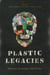Plastic Legacies - Pollution, Persistence, and Politics