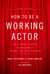 How to Be a Working Actor, 5th Edition - The Insider's Guide to Finding Jobs in Theater, Film & Television