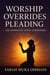 Worship Overrides Pleading