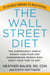 The Wall Street Diet - The Surprisingly Simple Weight Loss Plan for Hardworking People Who Don't Have Time to Diet