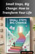 Small Steps, Big Change: How to Transform Your Life
