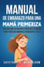 Manual De Embarazo Para Mamás Primerizas: Una Guía Con Los Mejores Consejos Y Técnicas Para Tener Un Embarazo Consciente Y Feliz