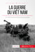 La guerre du Viêt Nam - Un conflit meurtrier au cœur de la guerre froide