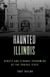 Haunted Illinois - Ghosts and Strange Phenomena of the Prairie State