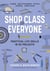 Shop Class for Everyone: Practical Life Skills in 83 Projects - Plumbing · Wood & Metalwork · Electrical · Mechanical · Domestic Repair