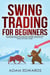 Swing Trading for Beginners: The Complete Guide on How to Become a Profitable Trader Using These Proven Swing Trading Techniques and Strategies. Includes Stocks, Options, ETFs, Forex, & Futures