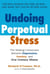 Undoing Perpetual Stress - The Missing Connection Between Depression, Anxiety and 21stCentury Illness