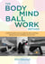 The Bodymind Ballwork Method - A Self-Directed Practice to Help You Move with Ease, Release Tension, and Relieve Chronic Pain