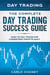 Day Trading: The Complete Day Trading Success Guide - How To Day Trade For Consistent Profits Daily
