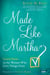 Made Like Martha - Good News for the Woman Who Gets Things Done