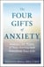 The Four Gifts of Anxiety - Embrace the Power of Your Anxiety and Transform Your Life