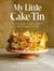My Little Cake Tin - Over 70 Versatile, Beautiful, Flavourful Bakes Using Just One Tin