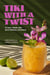 Tiki with a Twist - 75 Cool, Fresh, and Wild Tropical Cocktails - A Cocktail Book
