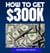 How To Get $300K