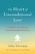 The Heart of Unconditional Love - A Powerful New Approach to Loving-Kindness Meditation