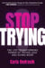 Stop Trying! - The Life-Transforming Power of Trying Less and Doing More