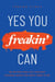 Yes You Freakin' Can: Be Better Than You Thought Possible When You Most Need To Be