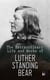 The Extraordinary Life and Works of Luther Standing Bear - My People the Sioux, My Indian Boyhood, The Tragedy of the Sioux
