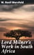 Lord Milner's Work in South Africa - From its Commencement in 1897 to the Peace of Vereeniging in 1902