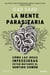 La mente parasitaria - Cómo las ideas infecciosas están matando el sentido común