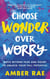 Choose Wonder Over Worry - Move Beyond Fear and Doubt to Unlock Your Full Potential