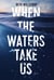 When the Waters Take Us