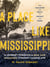 A Place Like Mississippi - A Journey Through a Real and Imagined Literary Landscape