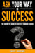 Ask Your Way to Success - The Definitive Guide to Success Through Asking: How to Transform Your Life by Learning the Art of Asking - Your Path to Success, #4