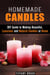 Homemade Candles: DIY Guide to Making Beautiful, Luxurious and Natural Candles at Home - DIY Projects