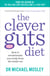 The Clever Guts Diet - How to revolutionise your body from the inside out