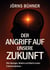 Der Angriff auf unsere Zukunft - Wie Ideologie, Medien und Macht unsere Freiheit bedrohen
