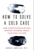 How to Solve a Cold Case - And Everything Else You Wanted To Know About Catching Killers