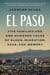 El Paso - Five Families and One Hundred Years of Blood, Migration, Race, and Memory