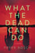 What the Dead Can Do - A Thriller