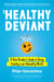 The Healthy Deviant - A Rule Breaker's Guide to Being Healthy in an Unhealthy World